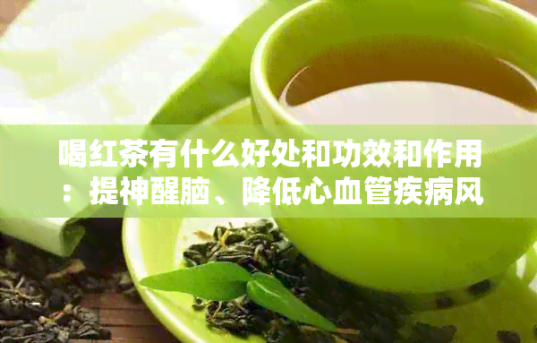 喝红茶有什么好处和功效和作用：提神醒脑、降低心血管疾病风险、抗氧化等。