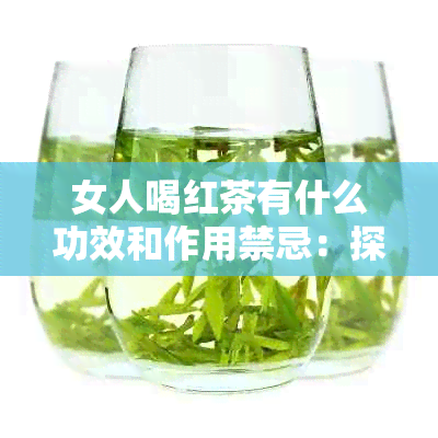 女人喝红茶有什么功效和作用禁忌：探讨红茶对女性的好处及注意事项