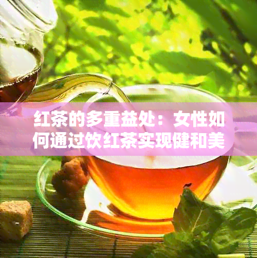 红茶的多重益处：女性如何通过饮红茶实现健和美丽