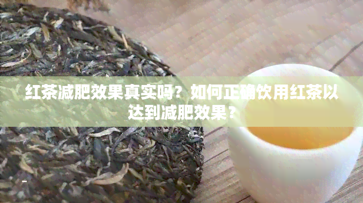 红茶减肥效果真实吗？如何正确饮用红茶以达到减肥效果？