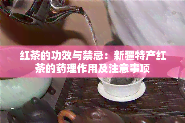 红茶的功效与禁忌：新疆特产红茶的理作用及注意事项