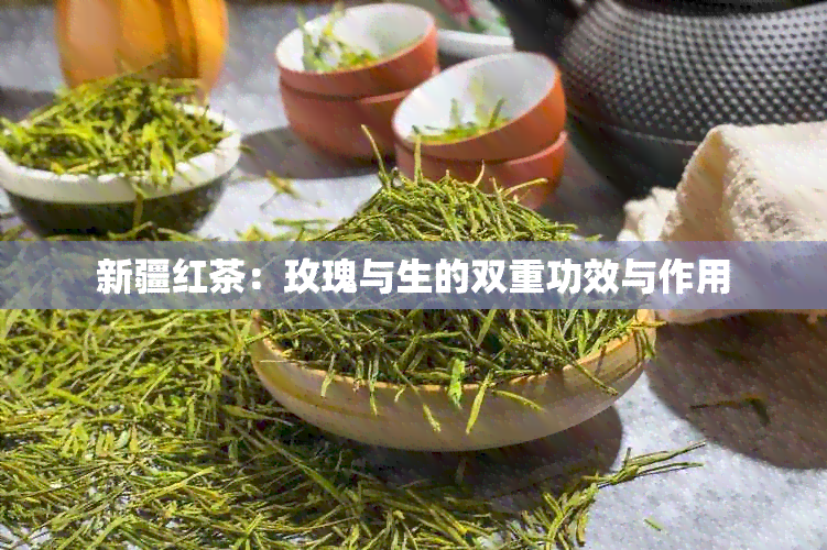 新疆红茶：玫瑰与生的双重功效与作用