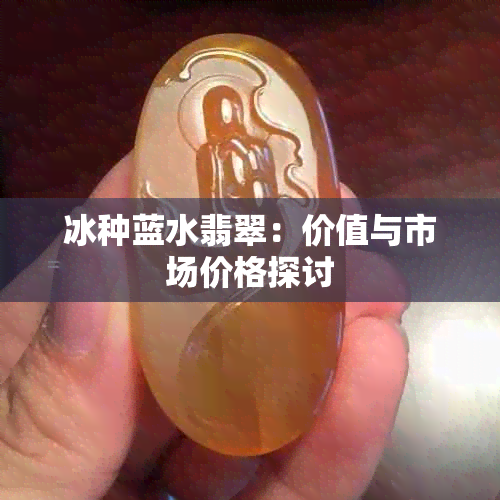 冰种蓝水翡翠：价值与市场价格探讨