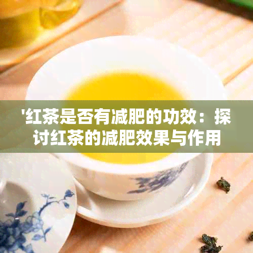 '红茶是否有减肥的功效：探讨红茶的减肥效果与作用'