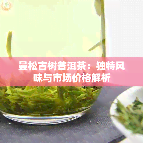 曼松古树普洱茶：独特风味与市场价格解析