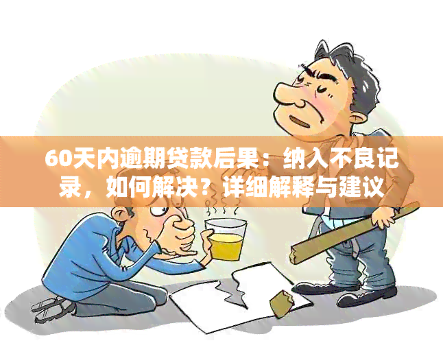 60天内逾期贷款后果：纳入不良记录，如何解决？详细解释与建议