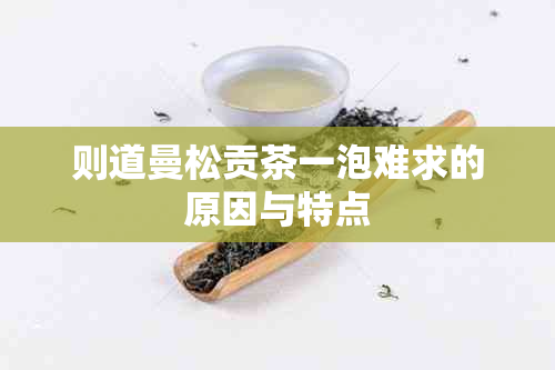 则道曼松贡茶一泡难求的原因与特点