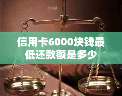 信用卡6000块钱更低还款额是多少