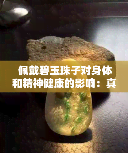  佩戴碧玉珠子对身体和精神健康的影响：真的会改变吗？