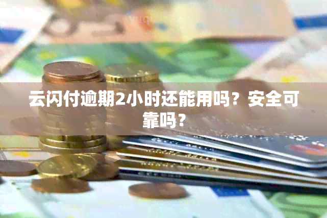 云闪付逾期2小时还能用吗？安全可靠吗？