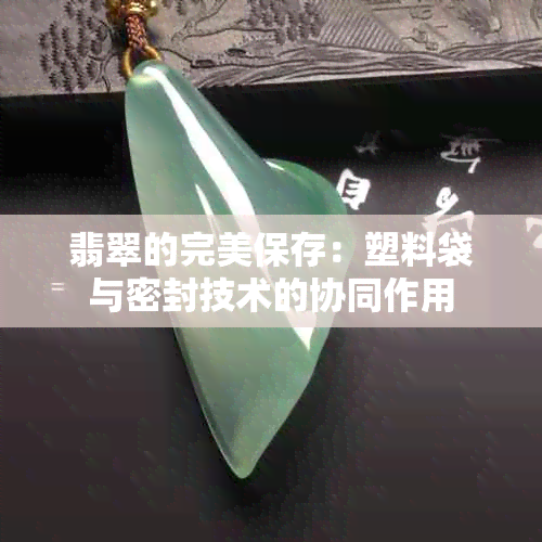 翡翠的完美保存：塑料袋与密封技术的协同作用