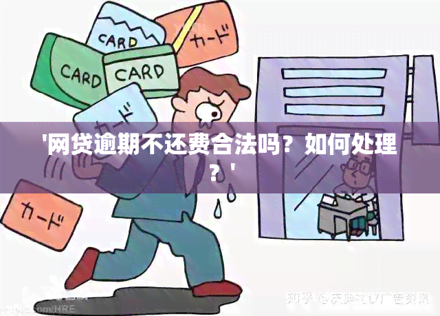 '网贷逾期不还费合法吗？如何处理？'