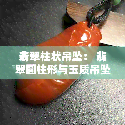 翡翠柱状吊坠： 翡翠圆柱形与玉质吊坠的结合体