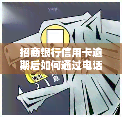 招商银行信用卡逾期后如何通过电话与银行协商还款？