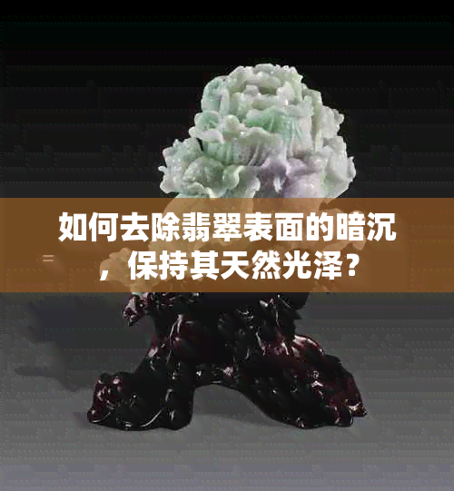 如何去除翡翠表面的暗沉，保持其天然光泽？