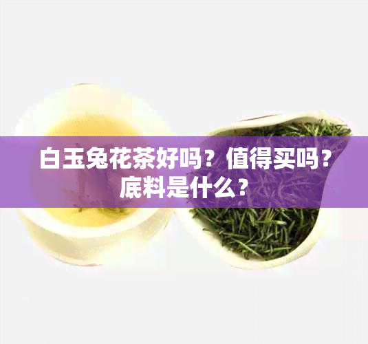 白玉兔花茶好吗？值得买吗？底料是什么？