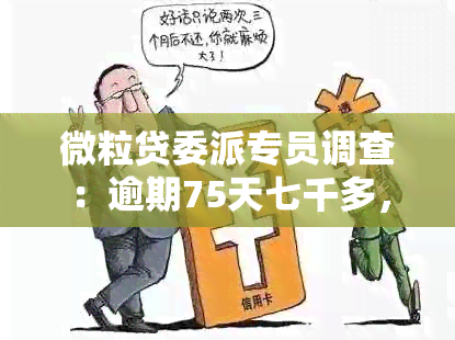 微粒贷委派专员调查：逾期75天七千多，即将采取行动！