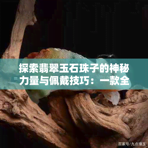 探索翡翠玉石珠子的神秘力量与佩戴技巧：一款全方位的指南