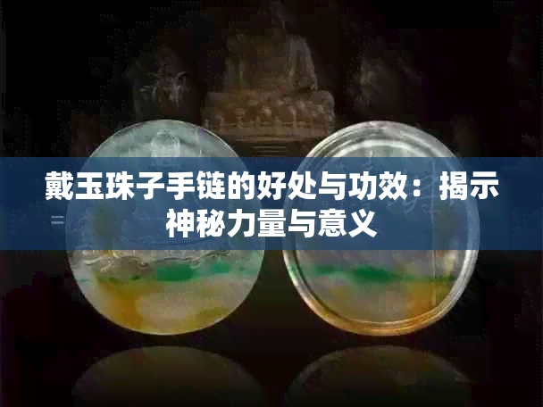 戴玉珠子手链的好处与功效：揭示神秘力量与意义