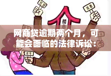 网商贷逾期两个月，可能会面临的法律诉讼：如何应对与解决？