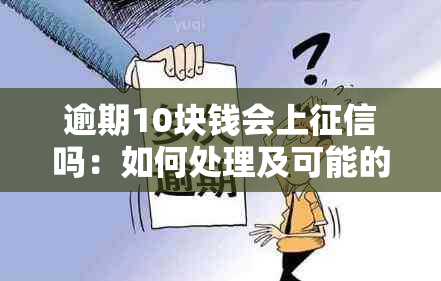 逾期10块钱会上吗：如何处理及可能的影响