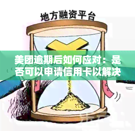 美团逾期后如何应对：是否可以申请信用卡以解决还款问题？