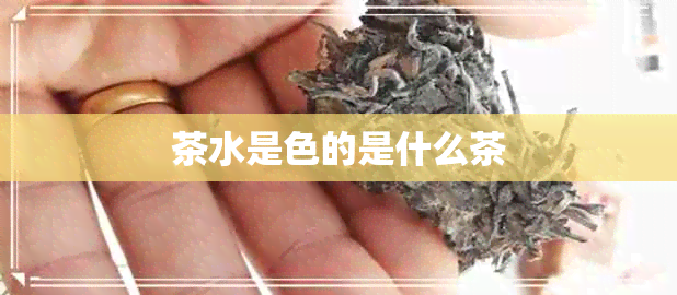 茶水是色的是什么茶