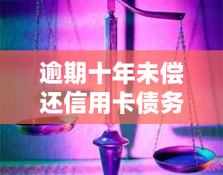 逾期十年未偿还信用卡债务的处理方法