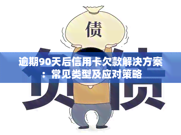 逾期90天后信用卡欠款解决方案：常见类型及应对策略