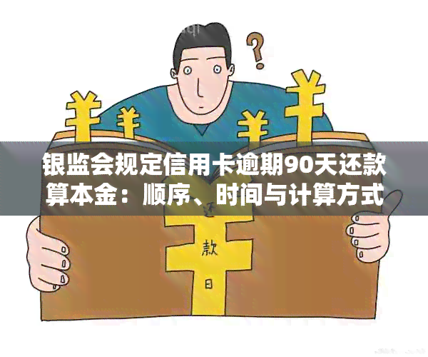 银监会规定信用卡逾期90天还款算本金：顺序、时间与计算方式详解