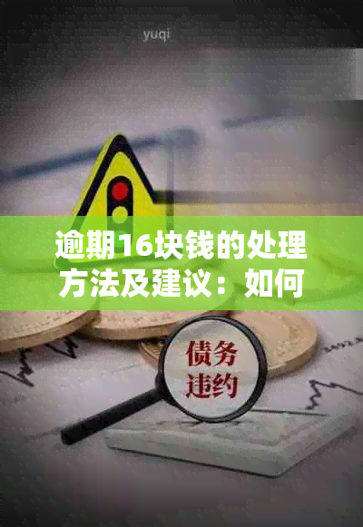 逾期16块钱的处理方法及建议：如何避免逾期还款并解决逾期利息问题