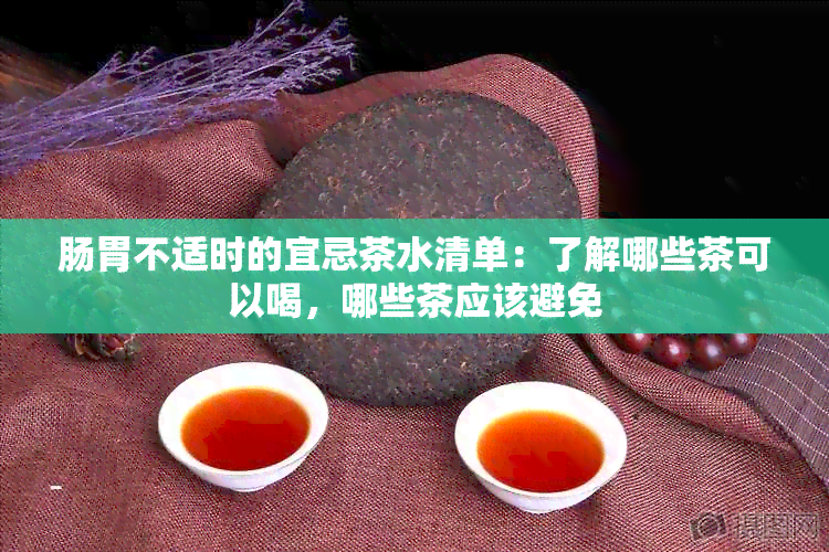 肠胃不适时的宜忌茶水清单：了解哪些茶可以喝，哪些茶应该避免