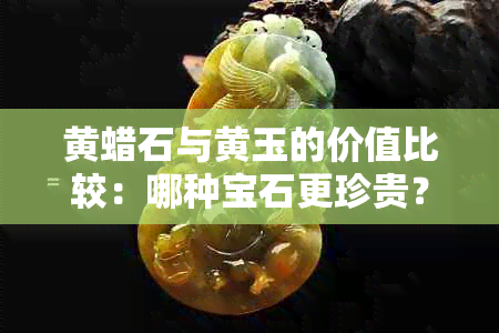 黄蜡石与黄玉的价值比较：哪种宝石更珍贵？