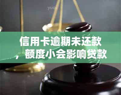 信用卡逾期未还款，额度小会影响贷款申请吗？