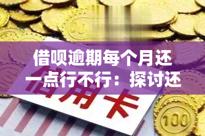 借呗逾期每个月还一点行不行：探讨还款策略与后果