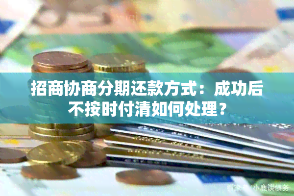 招商协商分期还款方式：成功后不按时付清如何处理？