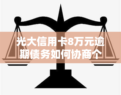 光大信用卡8万元逾期债务如何协商个性化分期还款方案