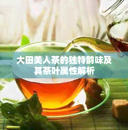 大田美人茶的独特韵味及其茶叶属性解析