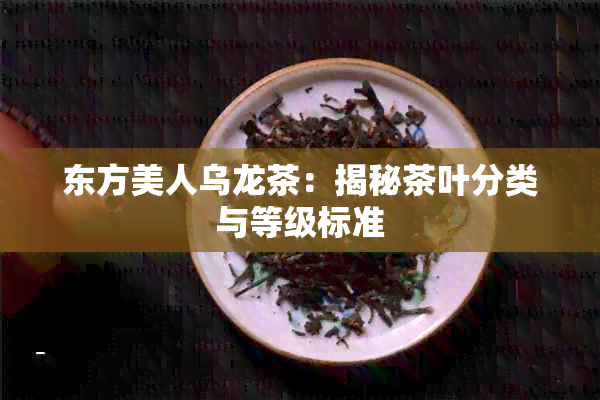 东方美人乌龙茶：揭秘茶叶分类与等级标准