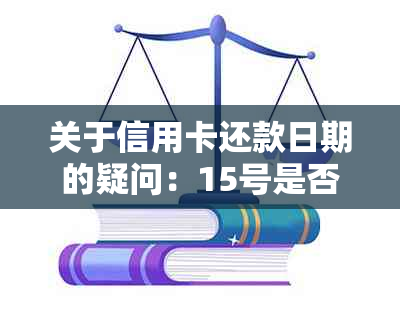 关于信用卡还款日期的疑问：15号是否包括当天？