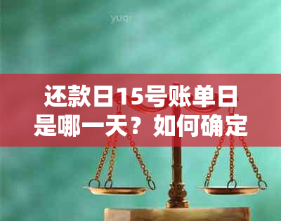 还款日15号账单日是哪一天？如何确定信用卡的账单日和还款日？