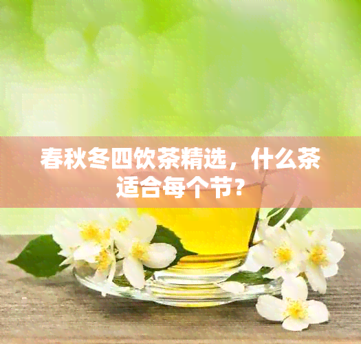 春秋冬四饮茶精选，什么茶适合每个节？