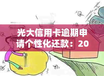 光大信用卡逾期申请个性化还款：2020年解决方式，能否通过申请？