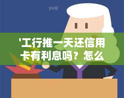 '工行推一天还信用卡有利息吗？怎么算？会影响吗？'