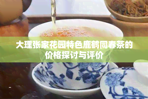 大理张家花园特色鹿鹤同春茶的价格探讨与评价