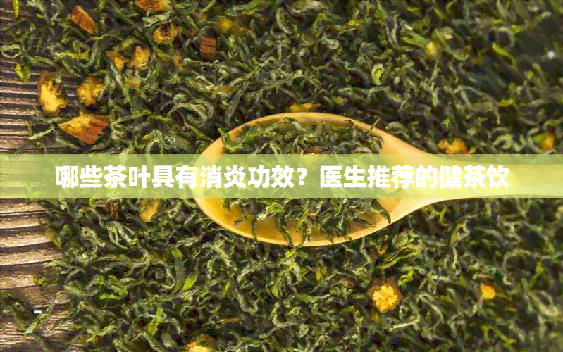 哪些茶叶具有消炎功效？医生推荐的健茶饮