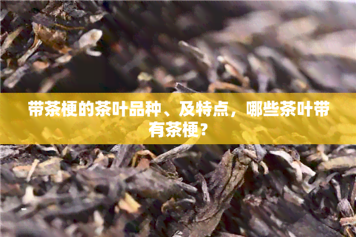 带茶梗的茶叶品种、及特点，哪些茶叶带有茶梗？