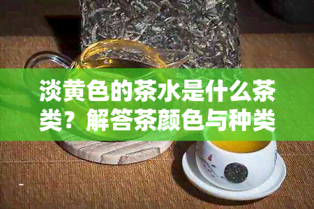 淡黄色的茶水是什么茶类？解答茶颜色与种类关系