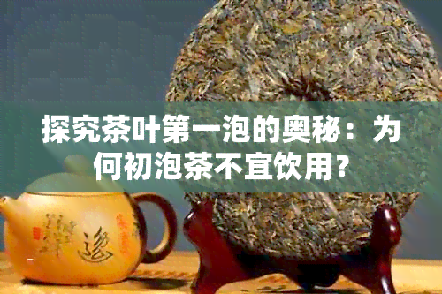 探究茶叶之一泡的奥秘：为何初泡茶不宜饮用？