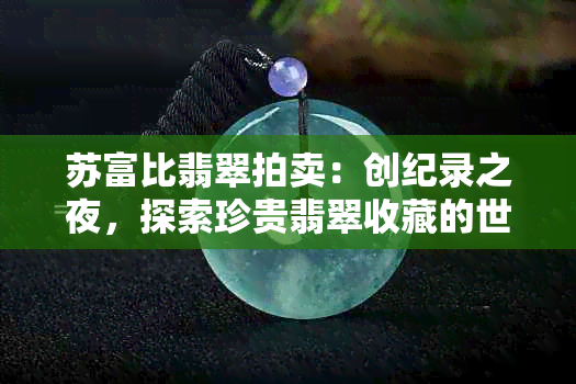 苏富比翡翠拍卖：创纪录之夜，探索珍贵翡翠收藏的世界与市场趋势